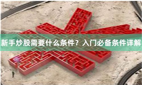 新手炒股需要什么条件？入门必备条件详解
