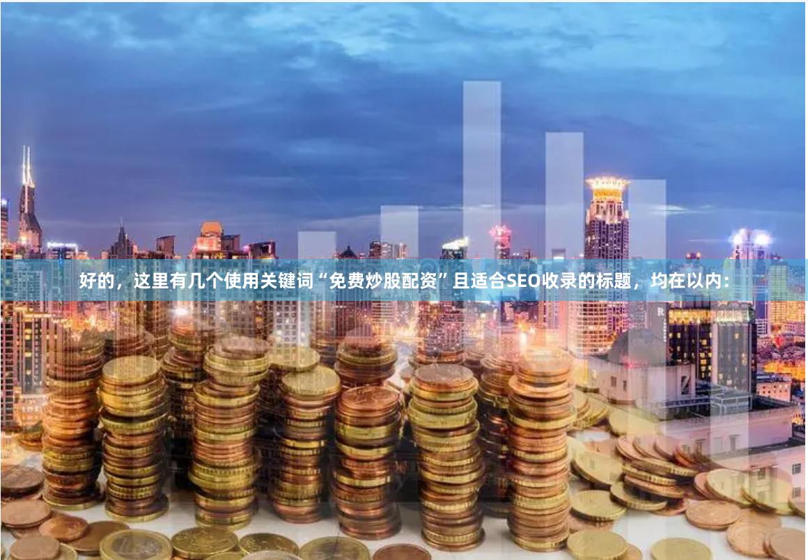 好的，这里有几个使用关键词“免费炒股配资”且适合SEO收录的标题，均在以内：