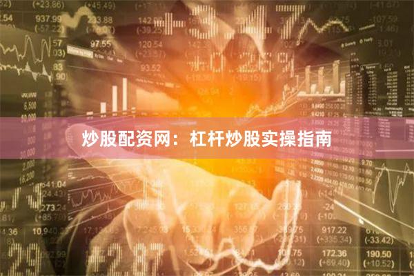 炒股配资网：杠杆炒股实操指南