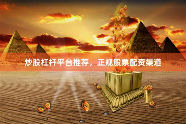 炒股杠杆平台推荐，正规股票配资渠道