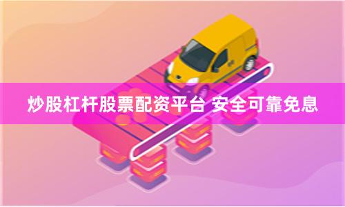 炒股杠杆股票配资平台 安全可靠免息