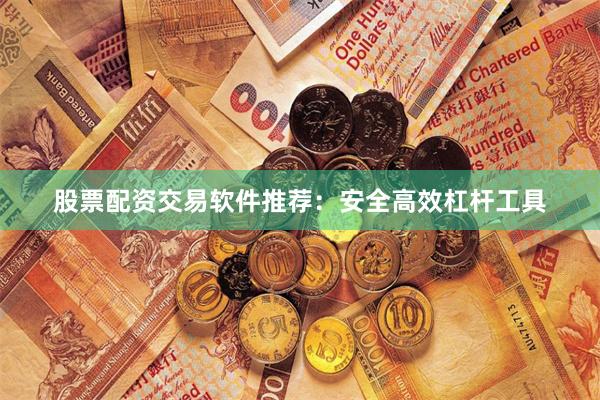 股票配资交易软件推荐：安全高效杠杆工具