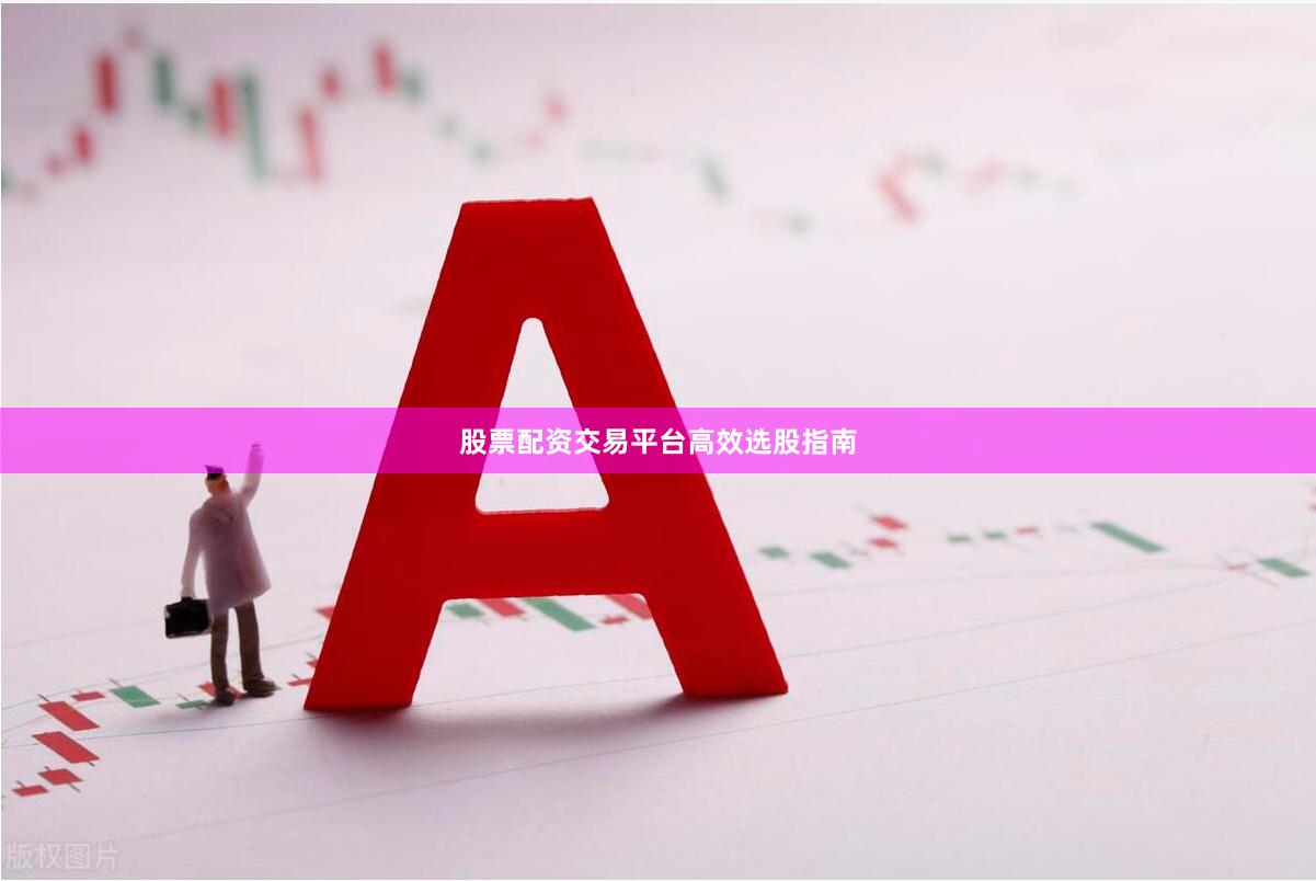 股票配资交易平台高效选股指南
