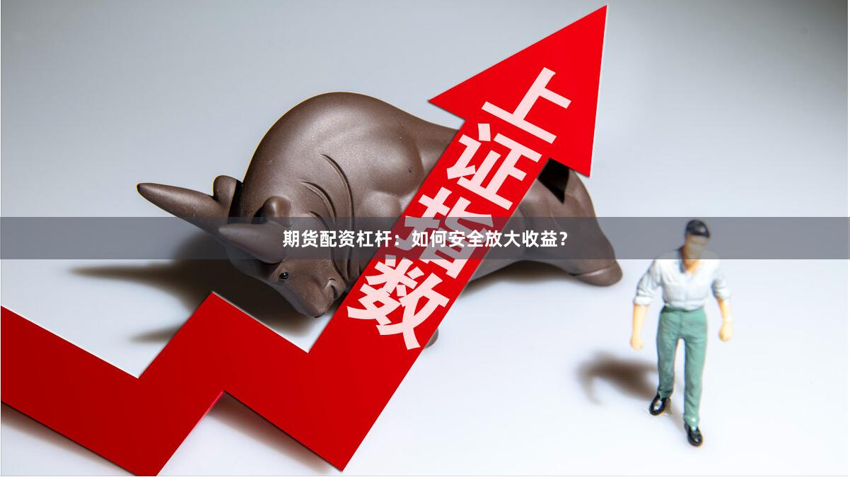 期货配资杠杆：如何安全放大收益？