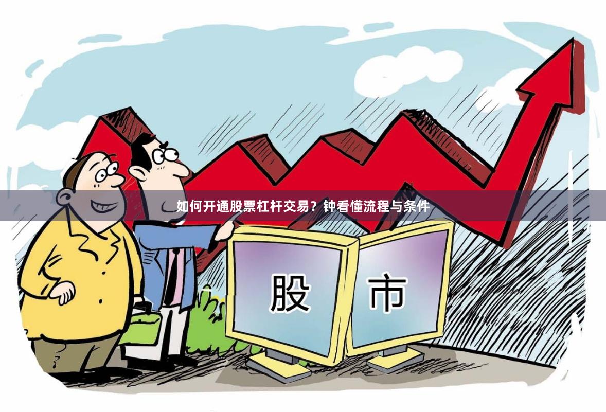 如何开通股票杠杆交易？钟看懂流程与条件