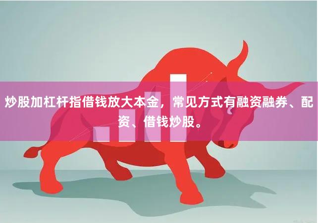 炒股加杠杆指借钱放大本金,常见方式有融资融券、配资、借钱炒股。