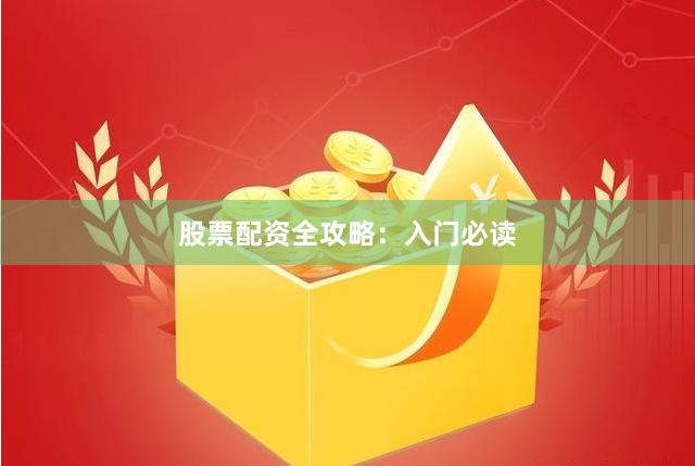 股票配资全攻略:入门必读